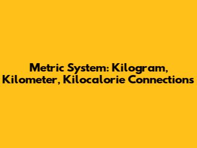 Metric System: Kilogram, Kilometer, Kilocalorie Connections