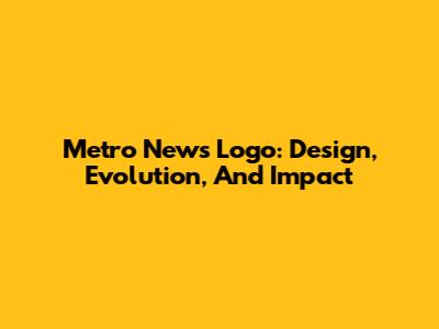 Metro News Logo: Design, Evolution, And Impact