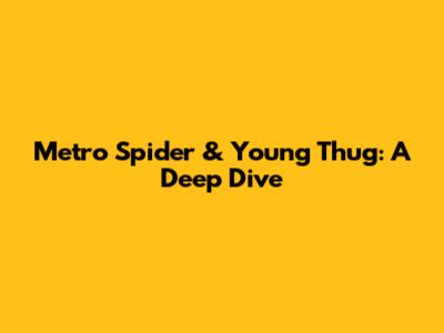 Metro Spider & Young Thug: A Deep Dive