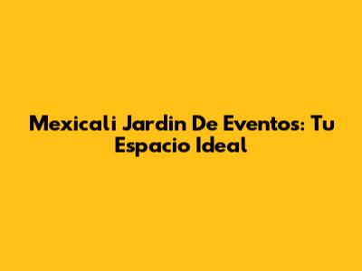 Mexicali Jardin De Eventos: Tu Espacio Ideal