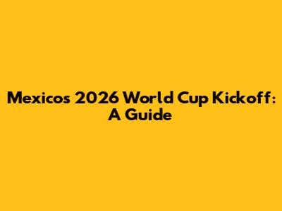 Mexico's 2026 World Cup Kickoff: A Guide