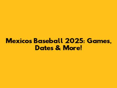 Mexico's Baseball 2025: Games, Dates & More!