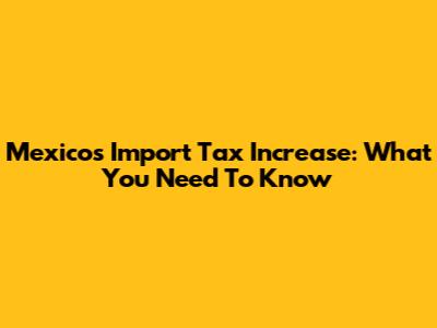 Mexico's Import Tax Increase: What You Need To Know