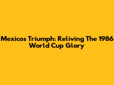 Mexico's Triumph: Reliving The 1986 World Cup Glory