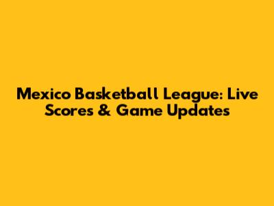 Mexico Basketball League: Live Scores & Game Updates