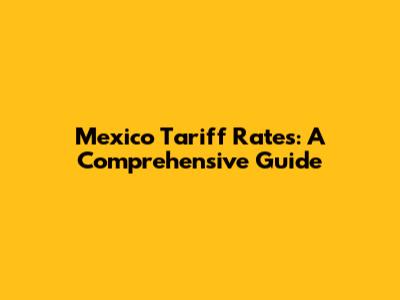 Mexico Tariff Rates: A Comprehensive Guide