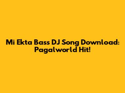Mi Ekta Bass DJ Song Download: Pagalworld Hit!