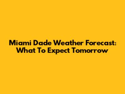 Miami Dade Weather Forecast: What To Expect Tomorrow