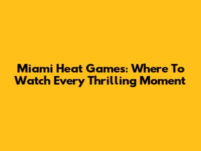 Miami Heat Games: Where To Watch Every Thrilling Moment