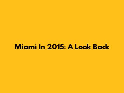 Miami In 2015: A Look Back
