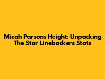 Micah Parsons' Height: Unpacking The Star Linebacker's Stats