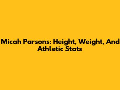 Micah Parsons: Height, Weight, And Athletic Stats