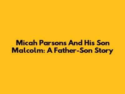 Micah Parsons And His Son Malcolm: A Father-Son Story