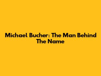 Michael Bucher: The Man Behind The Name