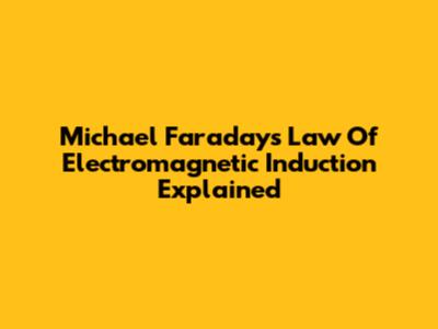 Michael Faraday's Law Of Electromagnetic Induction Explained