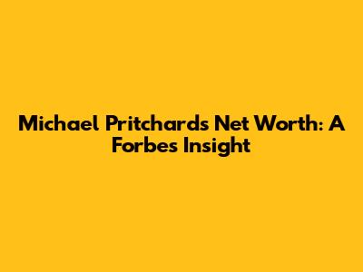 Michael Pritchard's Net Worth: A Forbes Insight