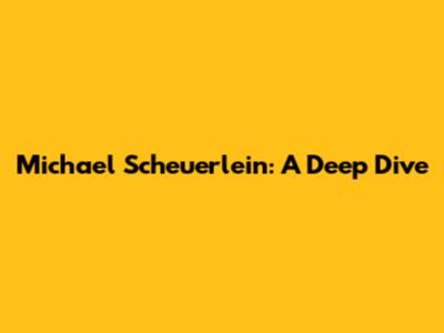 Michael Scheuerlein: A Deep Dive