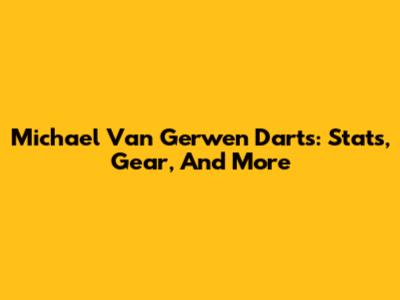 Michael Van Gerwen Darts: Stats, Gear, And More