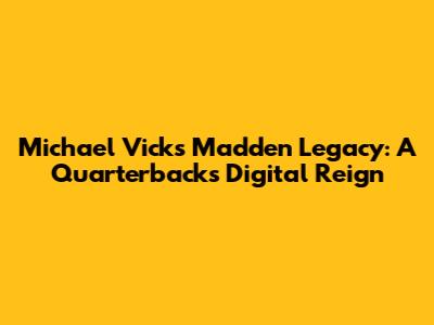 Michael Vick's Madden Legacy: A Quarterback's Digital Reign