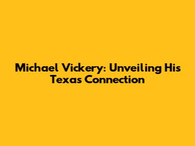 Michael Vickery: Unveiling His Texas Connection