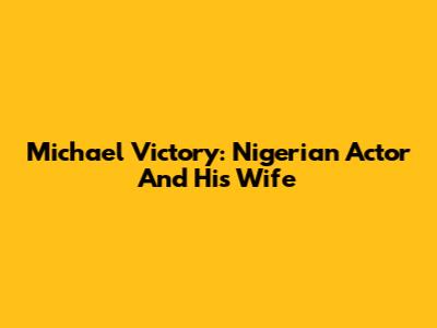 Michael Victory: Nigerian Actor And His Wife