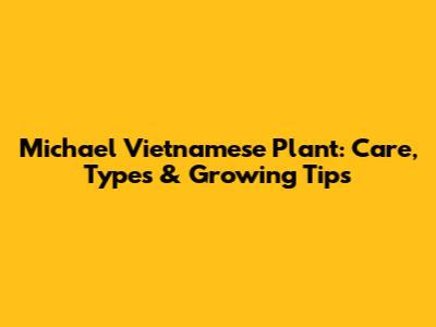 Michael Vietnamese Plant: Care, Types & Growing Tips