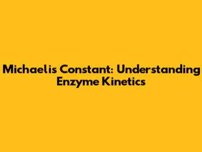 Michaelis Constant: Understanding Enzyme Kinetics