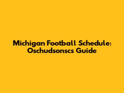 Michigan Football Schedule: Oschudsonsc's Guide