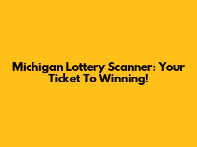Michigan Lottery Scanner: Your Ticket To Winning!