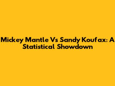 Mickey Mantle Vs Sandy Koufax: A Statistical Showdown