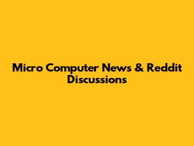 Micro Computer News & Reddit Discussions