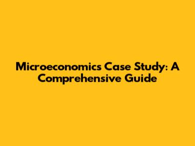 Microeconomics Case Study: A Comprehensive Guide