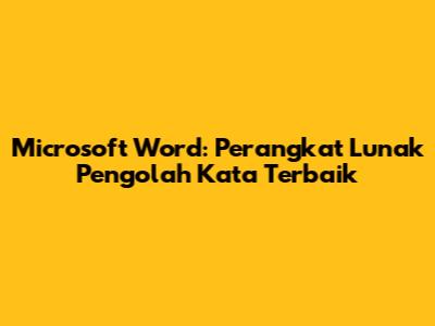 Microsoft Word: Perangkat Lunak Pengolah Kata Terbaik