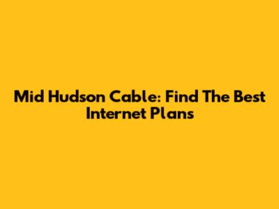 Mid Hudson Cable: Find The Best Internet Plans