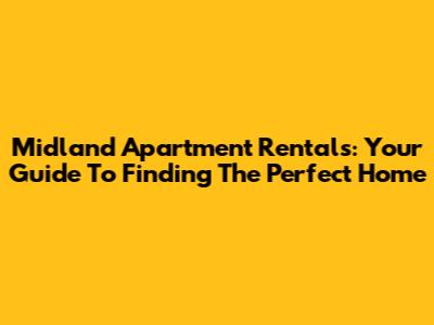 Midland Apartment Rentals: Your Guide To Finding The Perfect Home