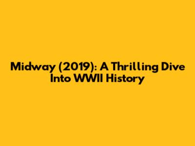 Midway (2019): A Thrilling Dive Into WWII History
