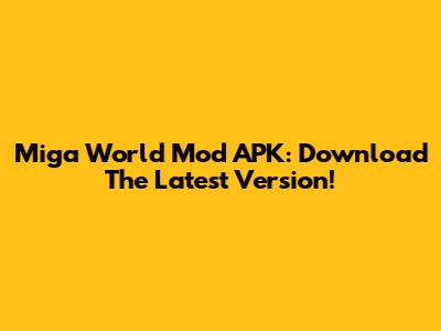 Miga World Mod APK: Download The Latest Version!
