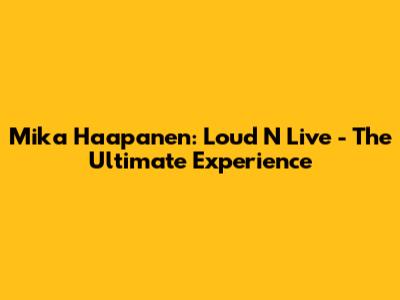 Mika Haapanen: Loud N Live - The Ultimate Experience