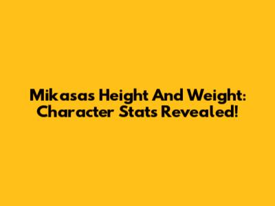 Mikasa's Height And Weight: Character Stats Revealed!