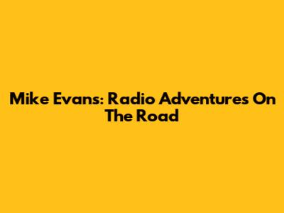 Mike Evans: Radio Adventures On The Road