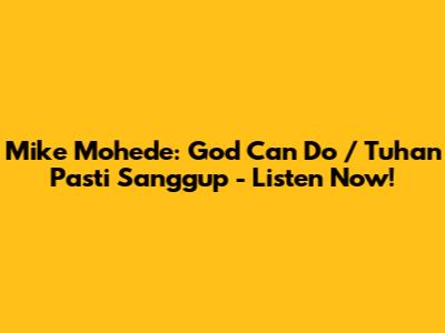 Mike Mohede: God Can Do / Tuhan Pasti Sanggup - Listen Now!