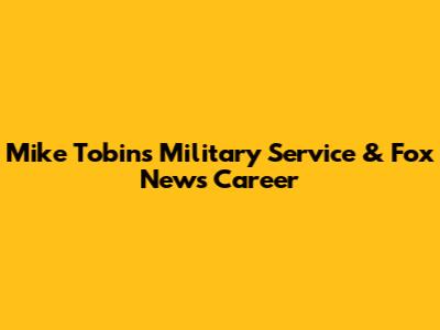 Mike Tobin's Military Service & Fox News Career