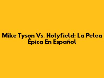 Mike Tyson Vs. Holyfield: La Pelea Épica En Español