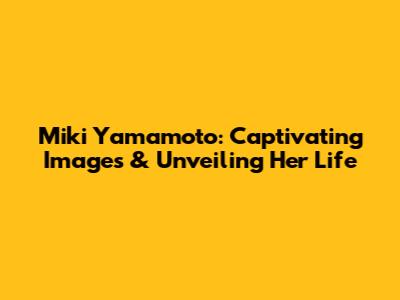 Miki Yamamoto: Captivating Images & Unveiling Her Life