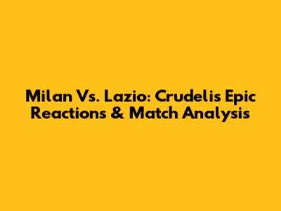 Milan Vs. Lazio: Crudeli's Epic Reactions & Match Analysis
