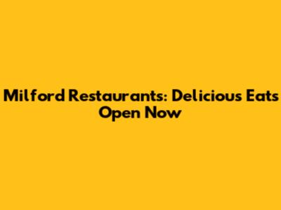 Milford Restaurants: Delicious Eats Open Now