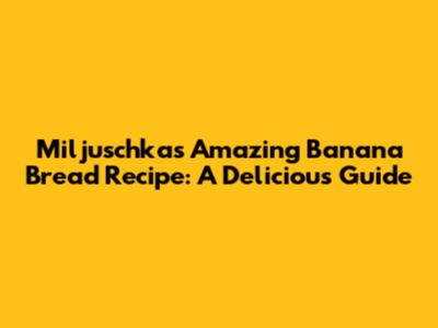 Miljuschka's Amazing Banana Bread Recipe: A Delicious Guide