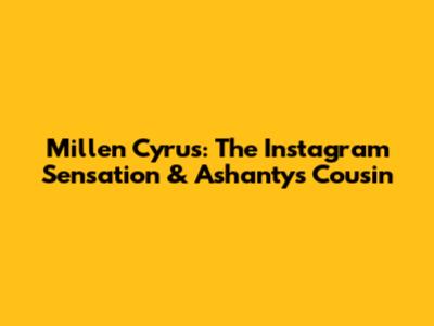 Millen Cyrus: The Instagram Sensation & Ashanty's Cousin