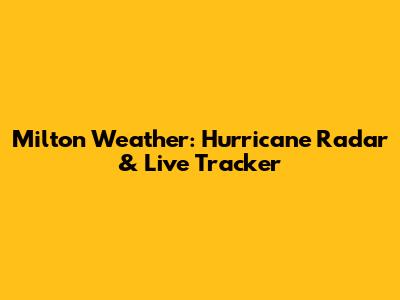 Milton Weather: Hurricane Radar & Live Tracker