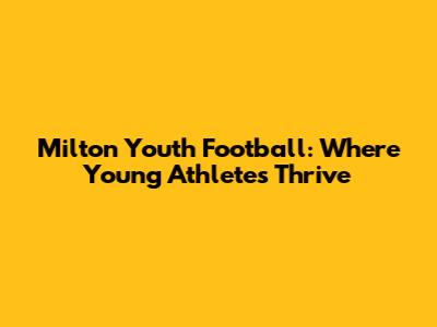 Milton Youth Football: Where Young Athletes Thrive